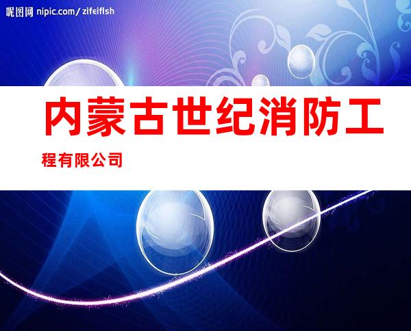 内蒙古世纪消防工程有限公司